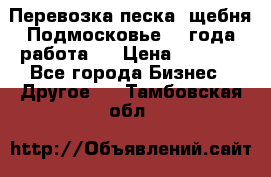 Перевозка песка, щебня Подмосковье, 2 года работа.  › Цена ­ 3 760 - Все города Бизнес » Другое   . Тамбовская обл.